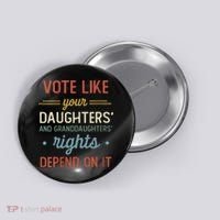 Vote Like Your Daughter’S And GranddaughterS Rights Depend On It Button thumb 0