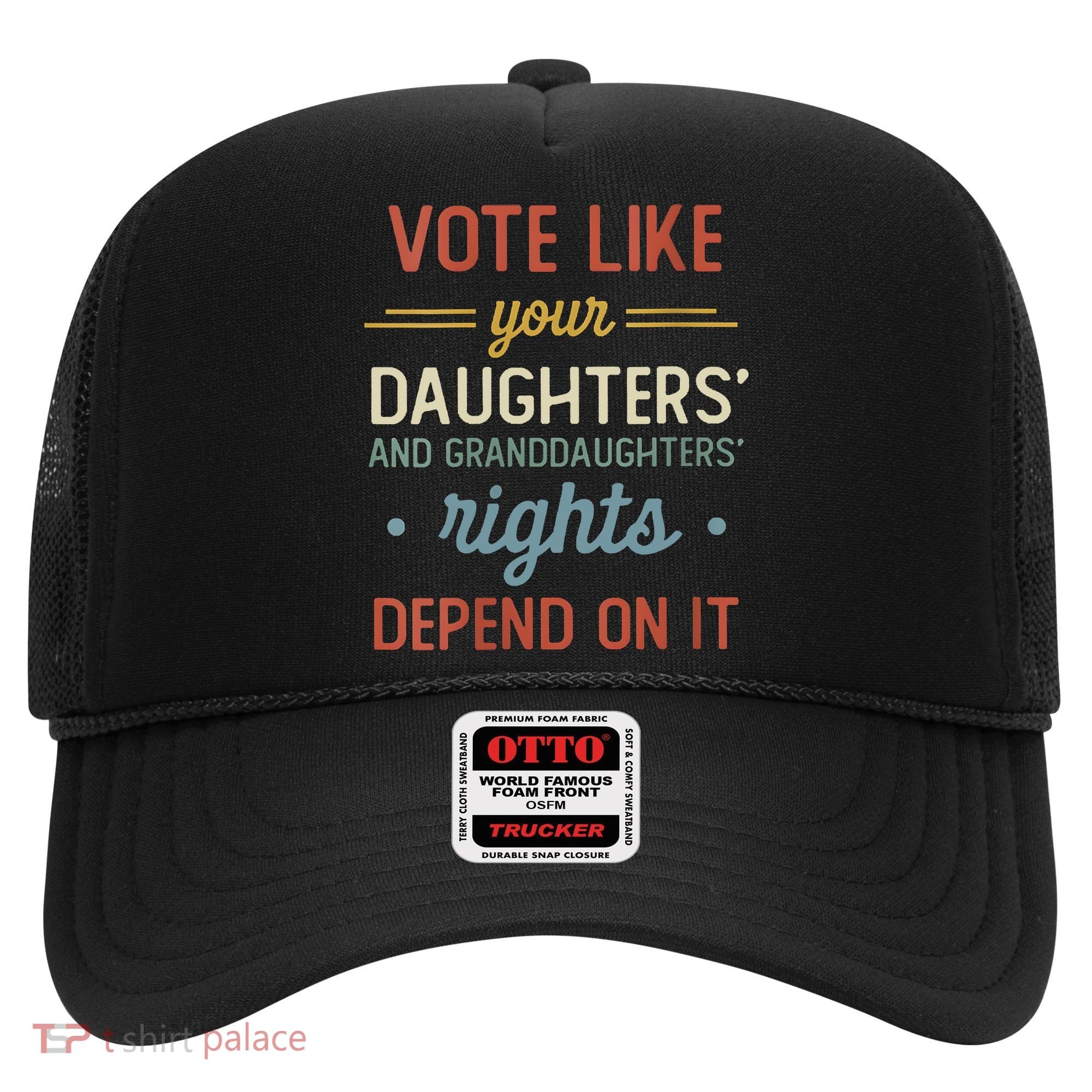 Vote Like Your Daughter’S And GranddaughterS Rights Depend On It Hat