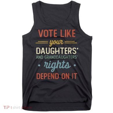 Vote Like Your Daughter’S And GranddaughterS Rights Depend On It Tank Top