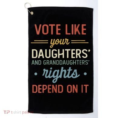 Vote Like Your Daughter’S And GranddaughterS Rights Depend On It Golf Towel