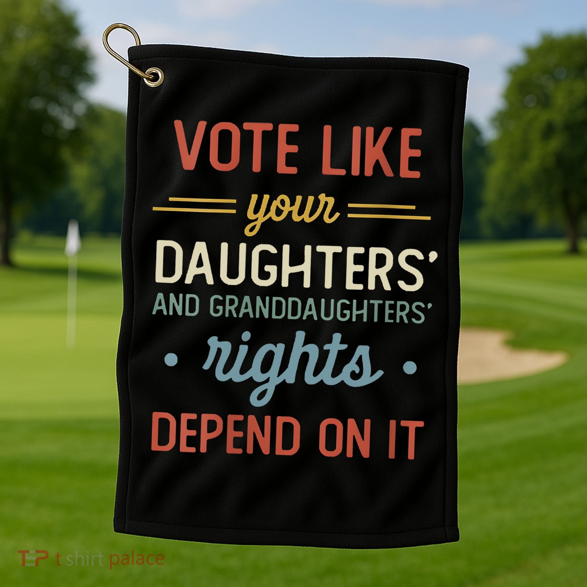 Vote Like Your Daughter’S And GranddaughterS Rights Depend On It Golf Towel