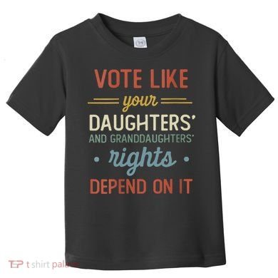 Vote Like Your Daughter’S And GranddaughterS Rights Depend On It Toddler T-Shirt