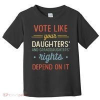 Vote Like Your Daughter’S And GranddaughterS Rights Depend On It Toddler T-Shirt thumb 0