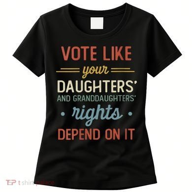 Vote Like Your Daughter’S And GranddaughterS Rights Depend On It Women's T-Shirt