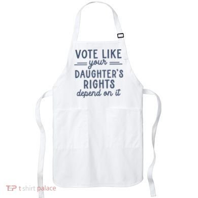 Vote Like Your DaughterS Rights Depend On It Feminist Apron