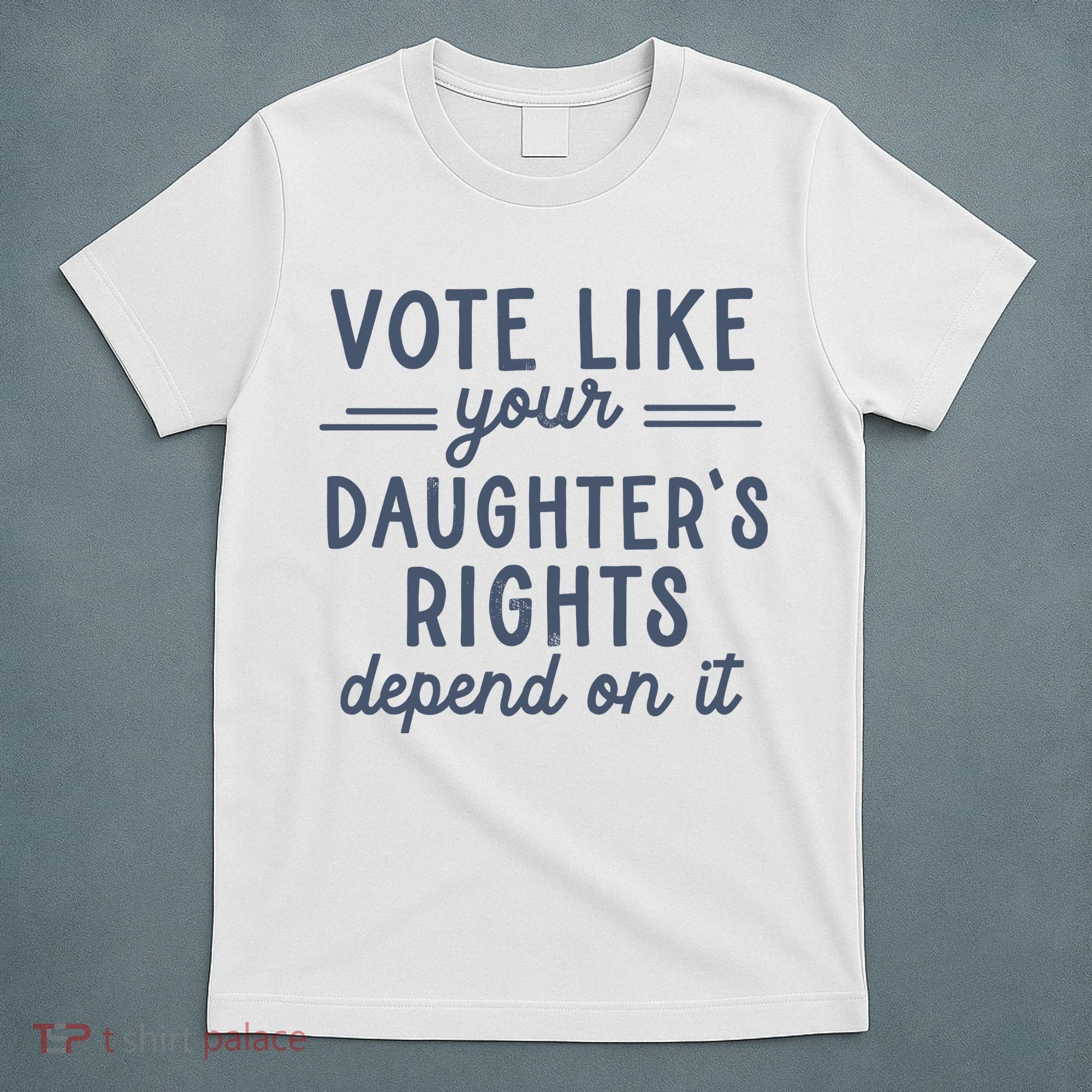 Vote Like Your DaughterS Rights Depend On It Feminist T-Shirt