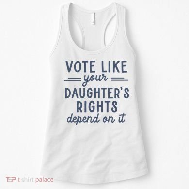 Vote Like Your DaughterS Rights Depend On It Feminist Women's Tank Top