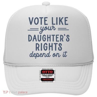 Vote Like Your DaughterS Rights Depend On It Feminist Hat