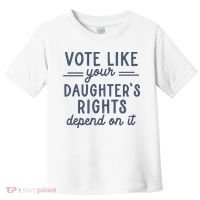 Vote Like Your DaughterS Rights Depend On It Feminist Toddler T-Shirt thumb 0
