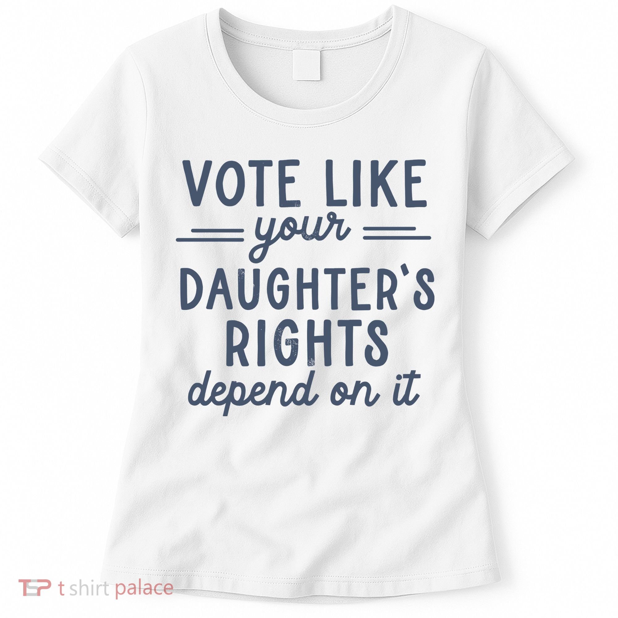 Vote Like Your DaughterS Rights Depend On It Feminist Women's T-Shirt