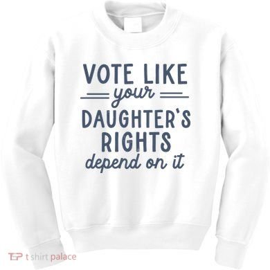 Vote Like Your DaughterS Rights Depend On It Feminist Kids Sweatshirt