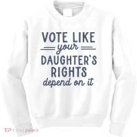 Vote Like Your DaughterS Rights Depend On It Feminist Kids Sweatshirt thumb 0