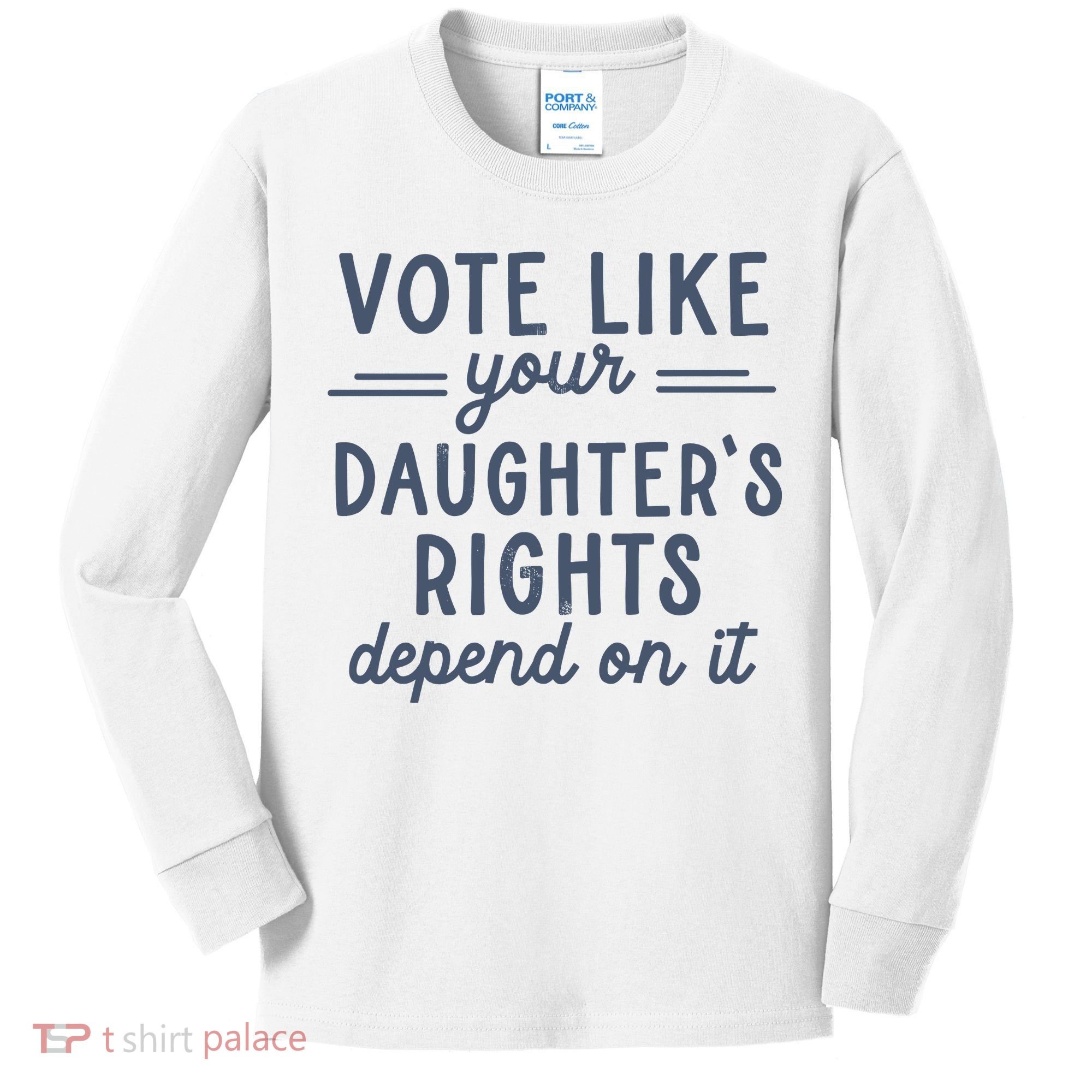 Vote Like Your DaughterS Rights Depend On It Feminist Kids Long Sleeve Shirt