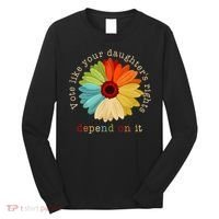 Vote Like Your DaughterS Rights Depend On It Long Sleeve Shirt thumb 0