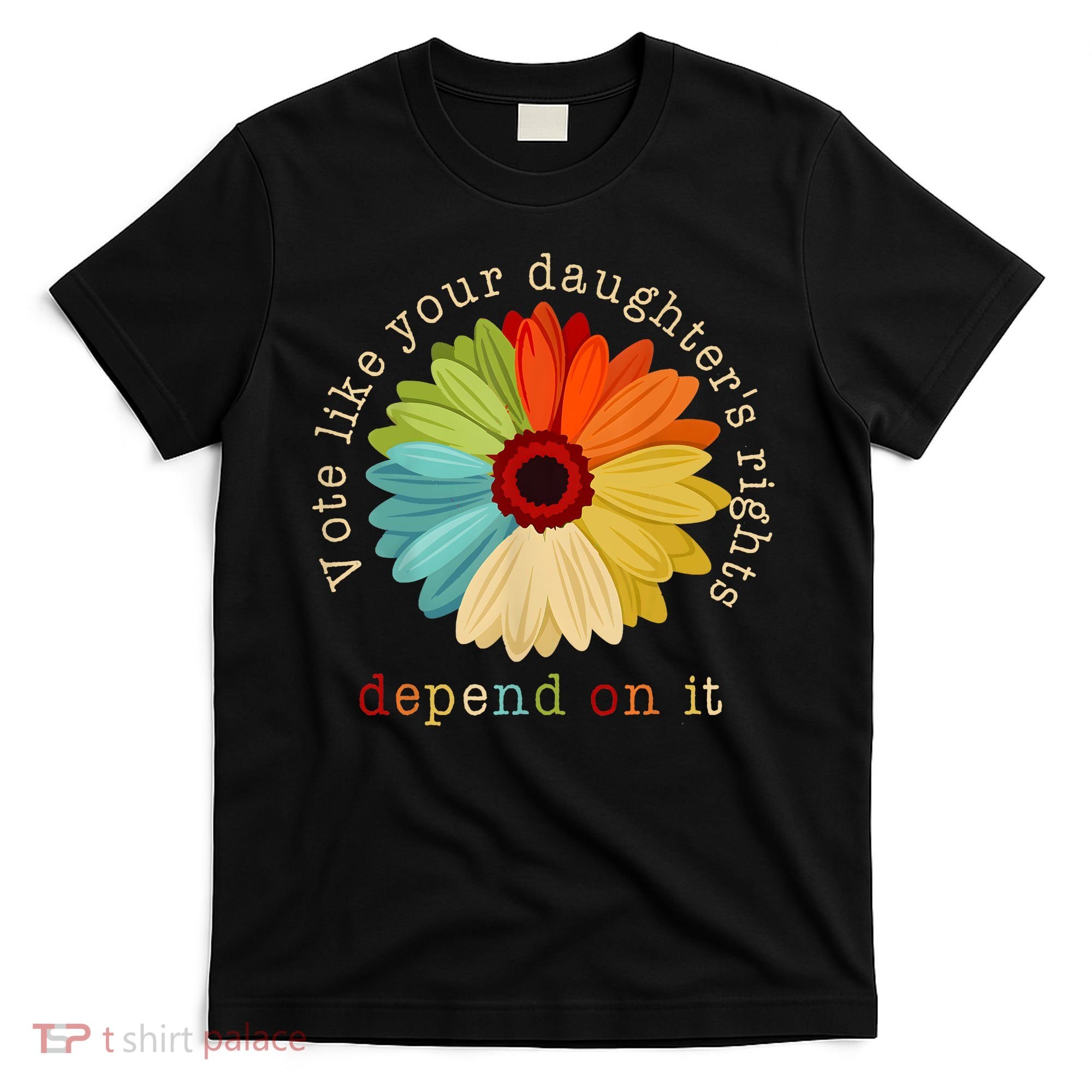 Vote Like Your DaughterS Rights Depend On It T-Shirt