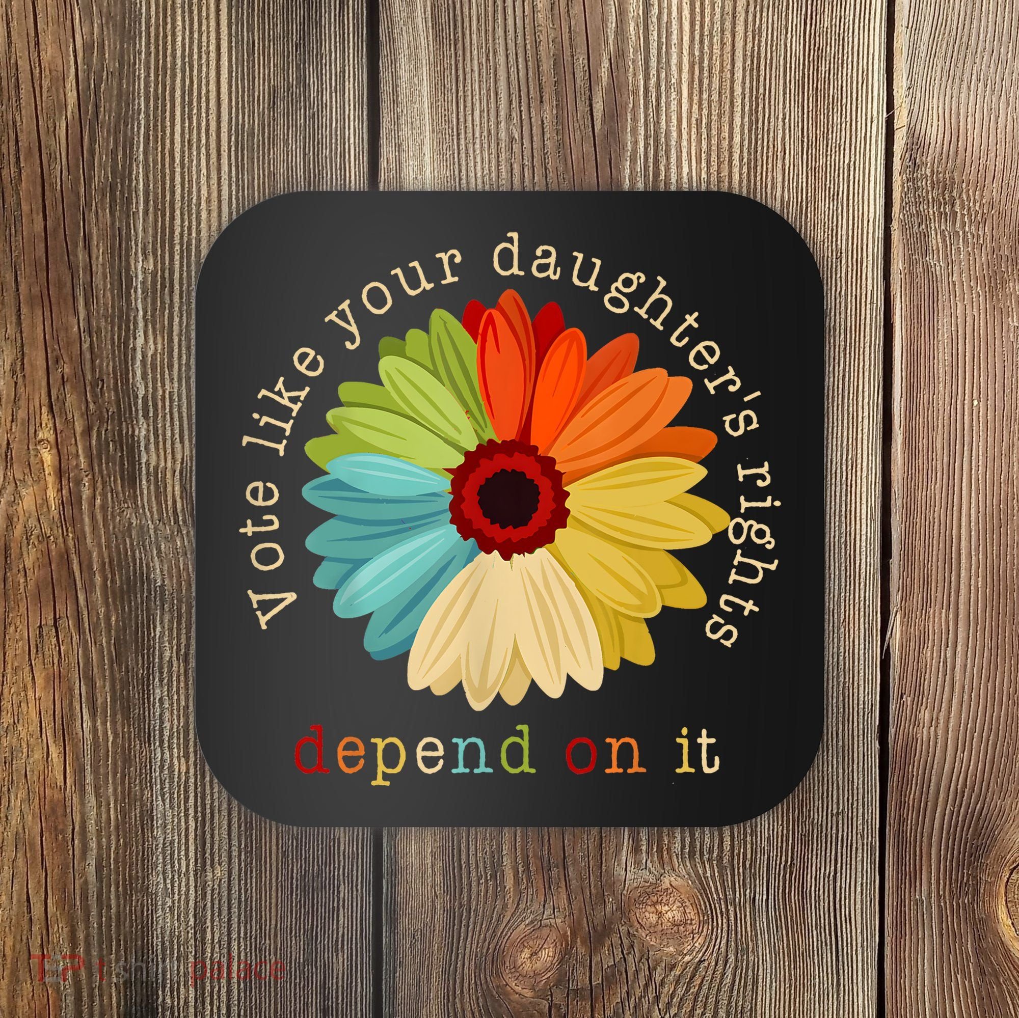 Vote Like Your DaughterS Rights Depend On It Coaster