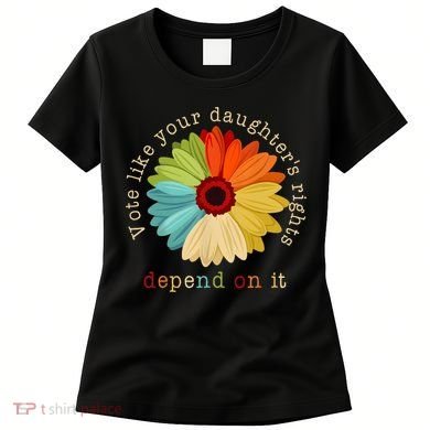 Vote Like Your DaughterS Rights Depend On It Women's T-Shirt