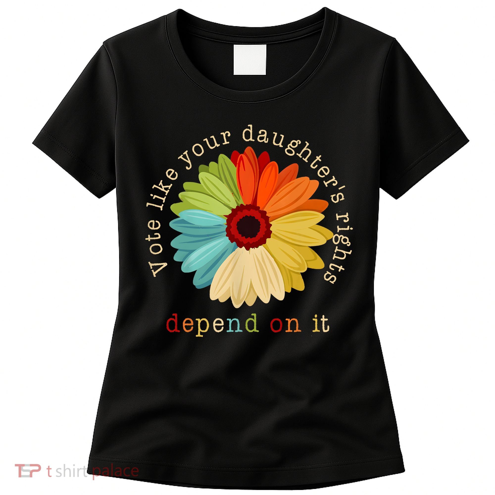Vote Like Your DaughterS Rights Depend On It Women's T-Shirt