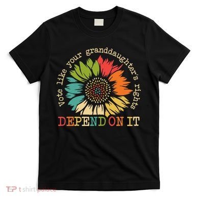Vote Like Your Granddaughters Rights Depend On It T-Shirt