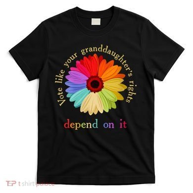 Vote Like Your Granddaughters Rights Depend On It T-Shirt