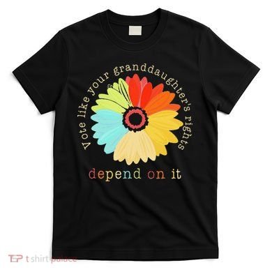 Vote Like Your GranddaughterS Rights Depend On It Feminist T-Shirt