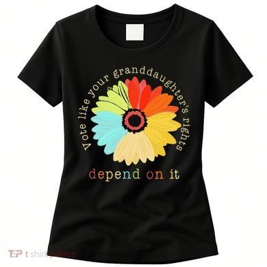 Vote Like Your GranddaughterS Rights Depend On It Feminist Women's T-Shirt