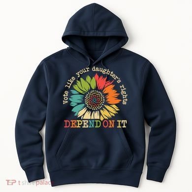 Vote Like Your Daughters Rights Depend On It Hoodie