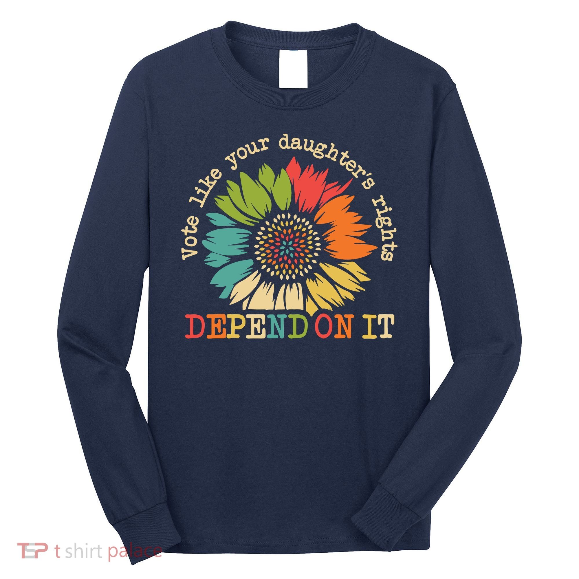 Vote Like Your Daughters Rights Depend On It Long Sleeve Shirt