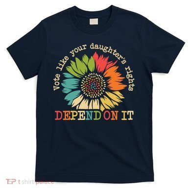 Vote Like Your Daughters Rights Depend On It T-Shirt