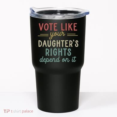 Vote Like Your Daughter’S Rights Depend On It Tumbler