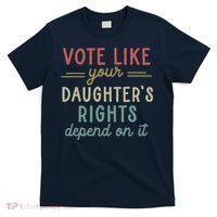 Vote Like Your Daughter’S Rights Depend On It T-Shirt thumb 0