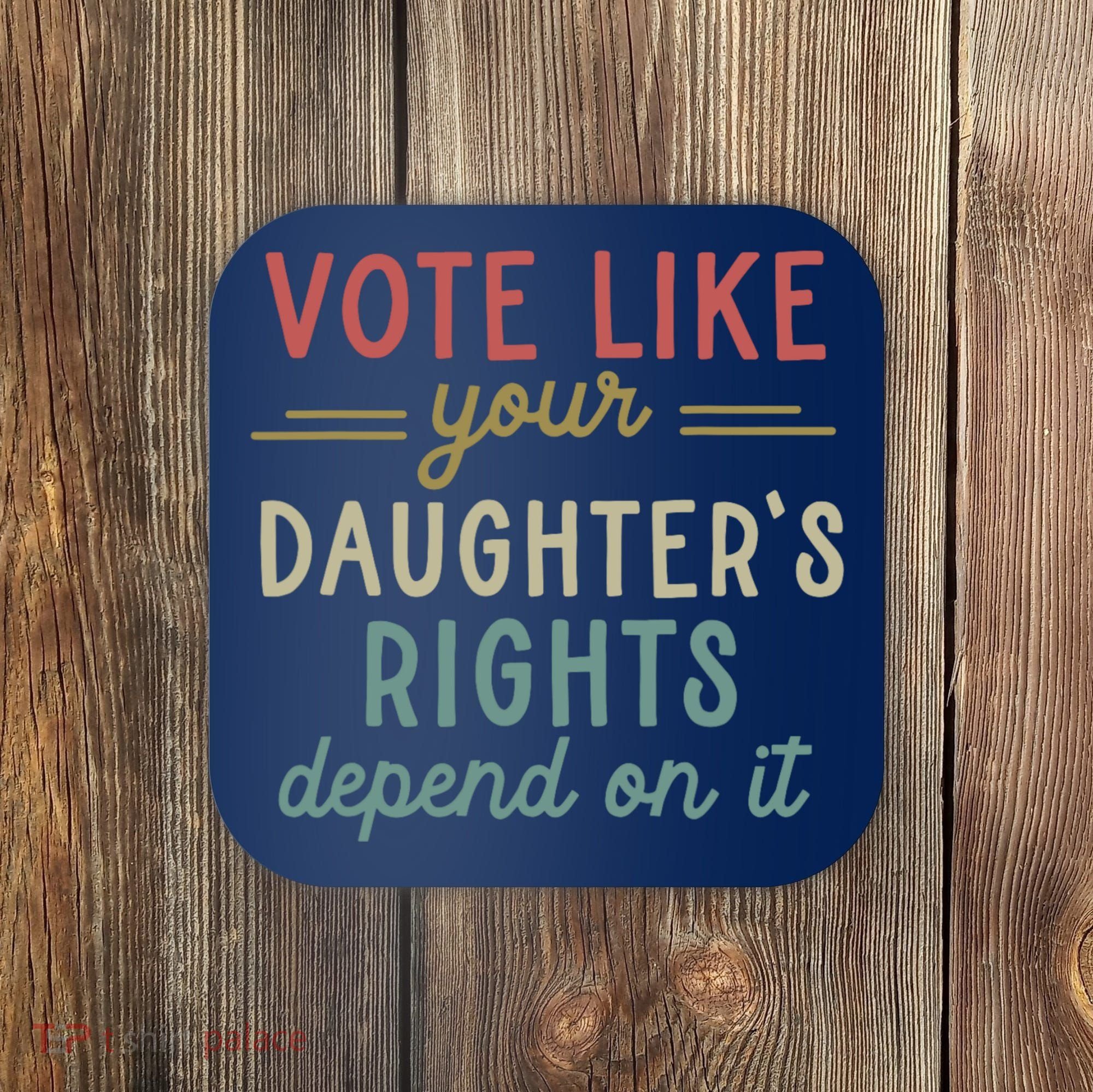 Vote Like Your Daughter’S Rights Depend On It Coaster