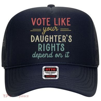 Vote Like Your Daughter’S Rights Depend On It Hat