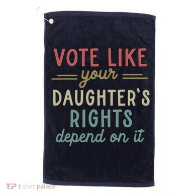Vote Like Your Daughter’S Rights Depend On It Golf Towel