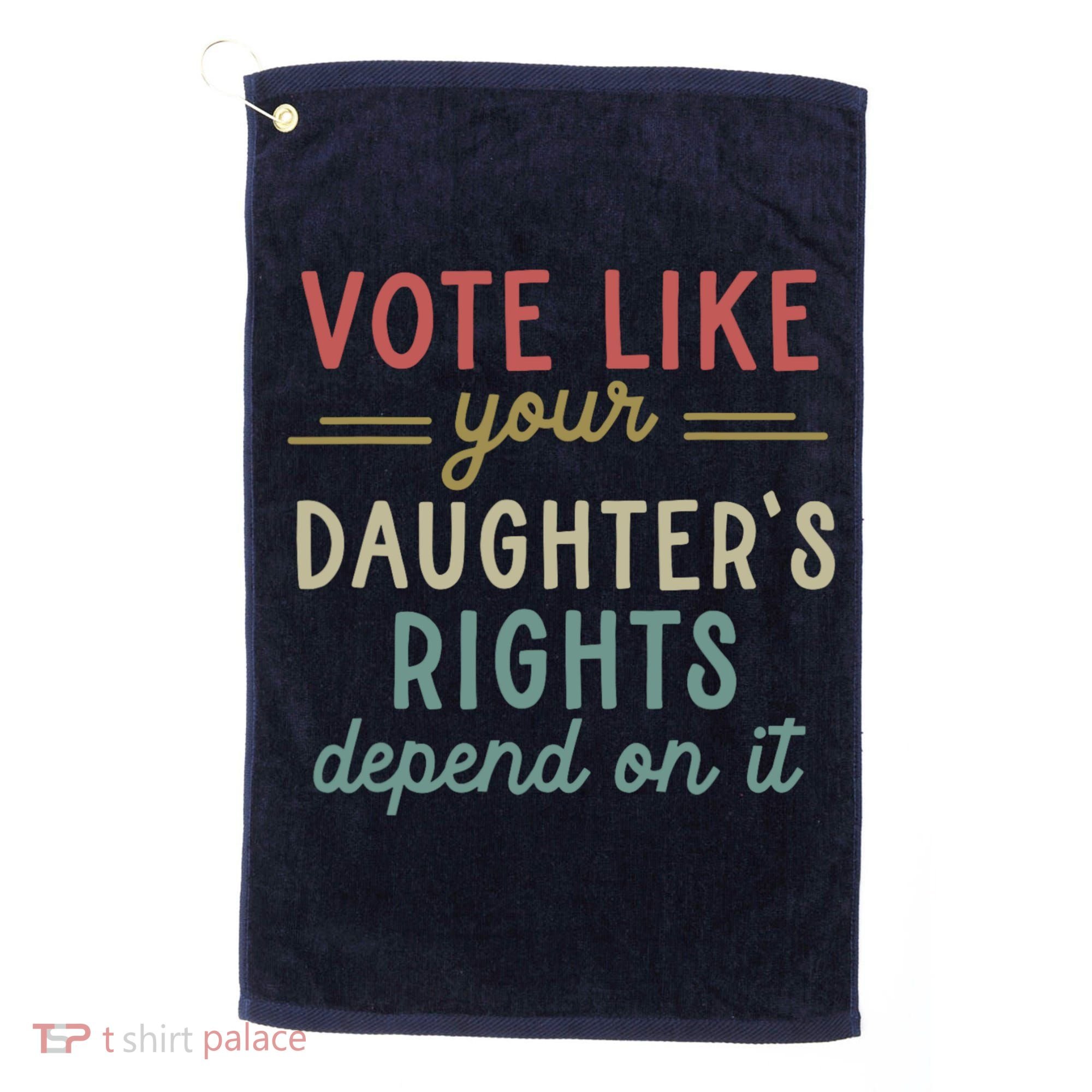 Vote Like Your Daughter’S Rights Depend On It Golf Towel