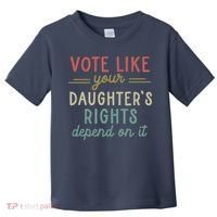 Vote Like Your Daughter’S Rights Depend On It Toddler T-Shirt thumb 0