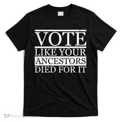 VOTE Like Your Ancestors Died For It T-Shirt