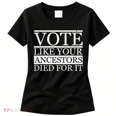 VOTE Like Your Ancestors Died For It Women's T-Shirt