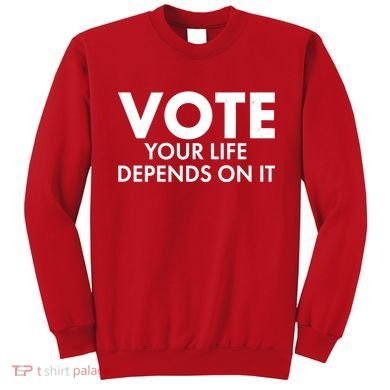VOTE Your Life Depends On it Sweatshirt
