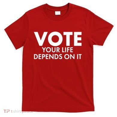 VOTE Your Life Depends On it T-Shirt