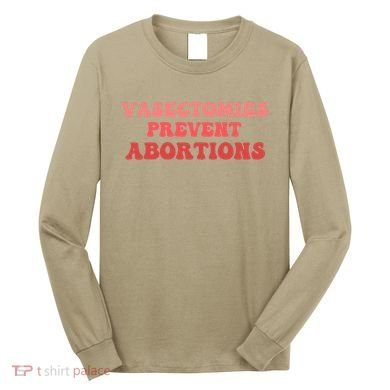 Vasectomies Prevent Abortions Long Sleeve Shirt