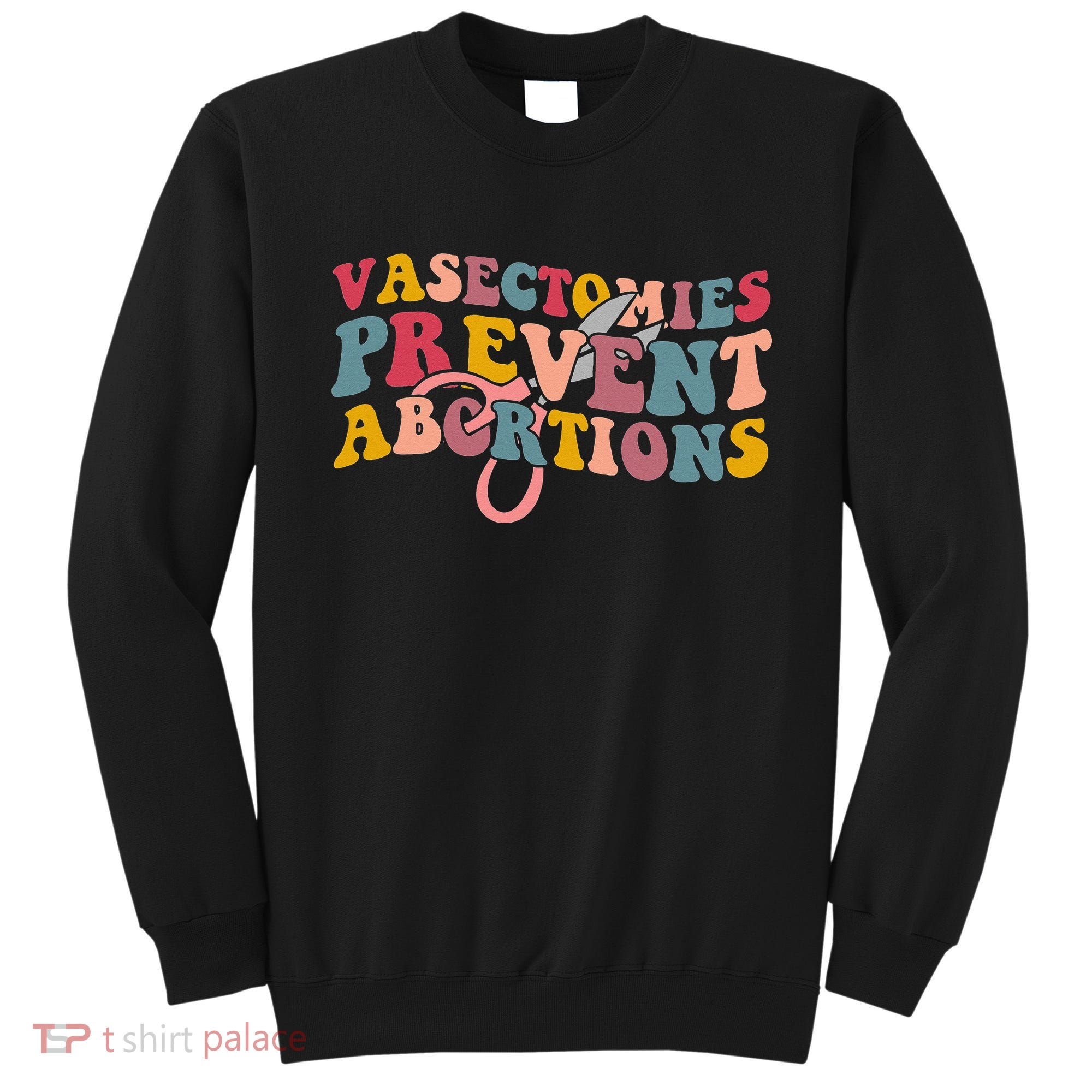 Vasectomies Prevent Abortions 's Pro Choice Feminist Sweatshirt