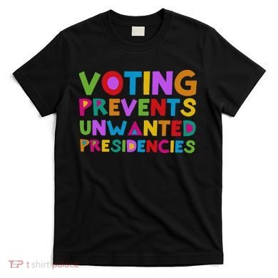 Voting Prevents Unwanted Presidencies T-Shirt