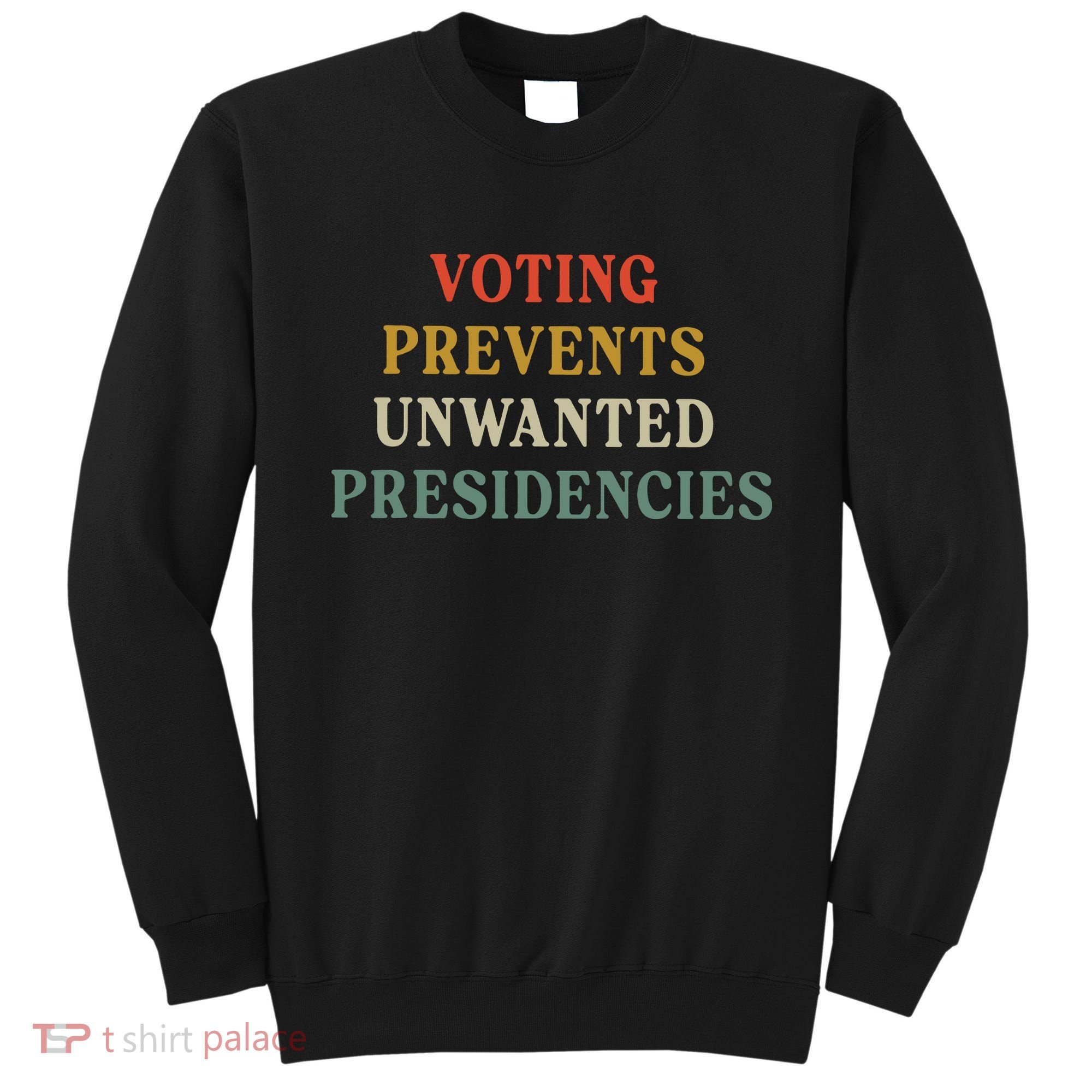 Voting Prevents Unwanted Presidencies Sweatshirt