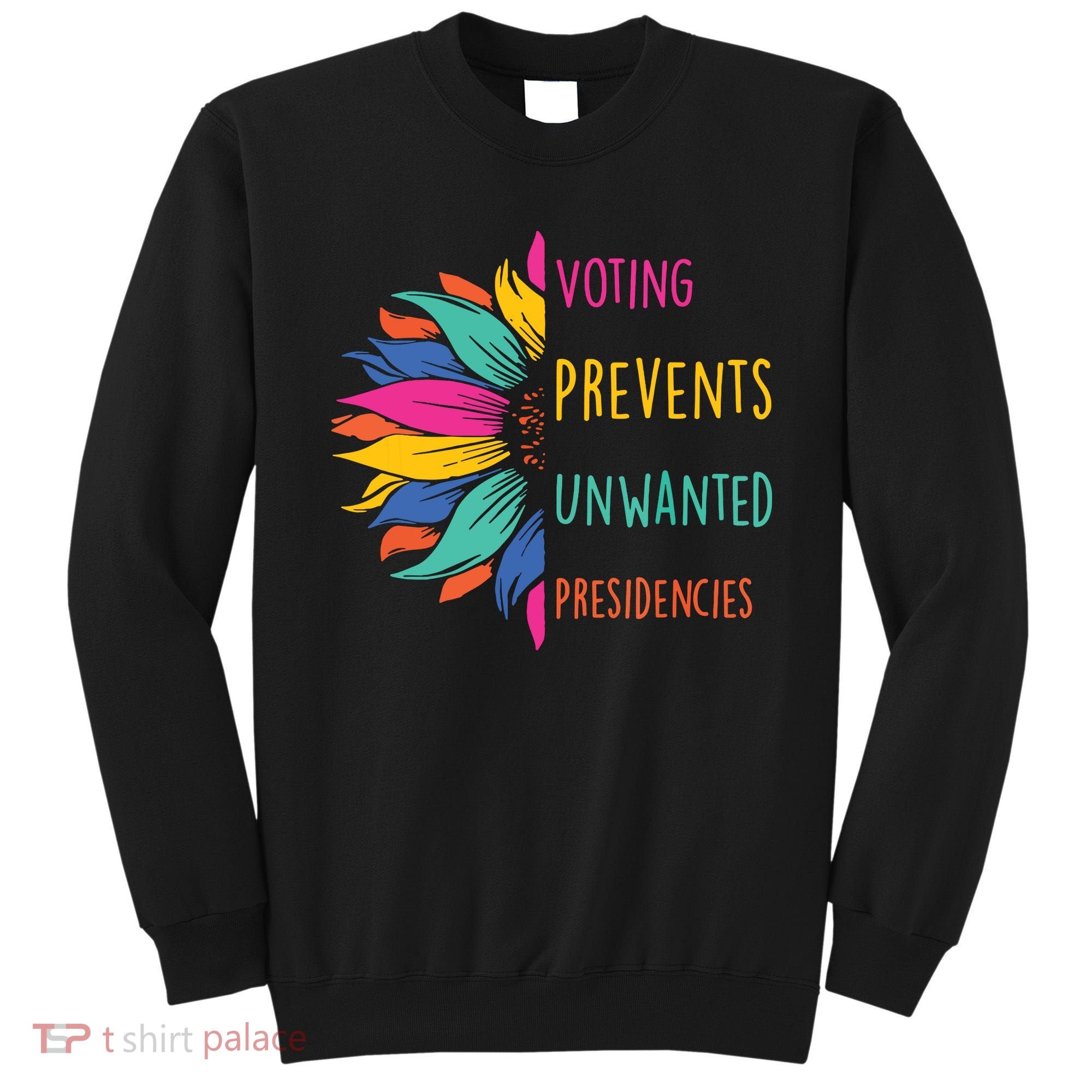 Voting Prevents Unwanted Presidencies Sweatshirt