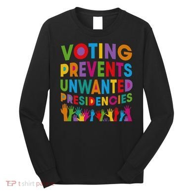 Voting Prevents Unwanted Presidencies Gift Long Sleeve Shirt