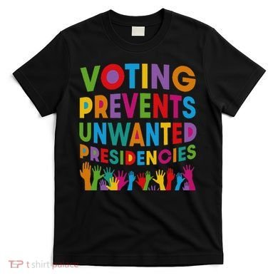 Voting Prevents Unwanted Presidencies Gift T-Shirt