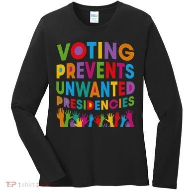 Voting Prevents Unwanted Presidencies Gift Women's Long Sleeve Shirt
