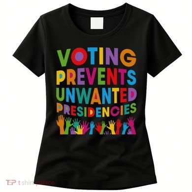Voting Prevents Unwanted Presidencies Gift Women's T-Shirt