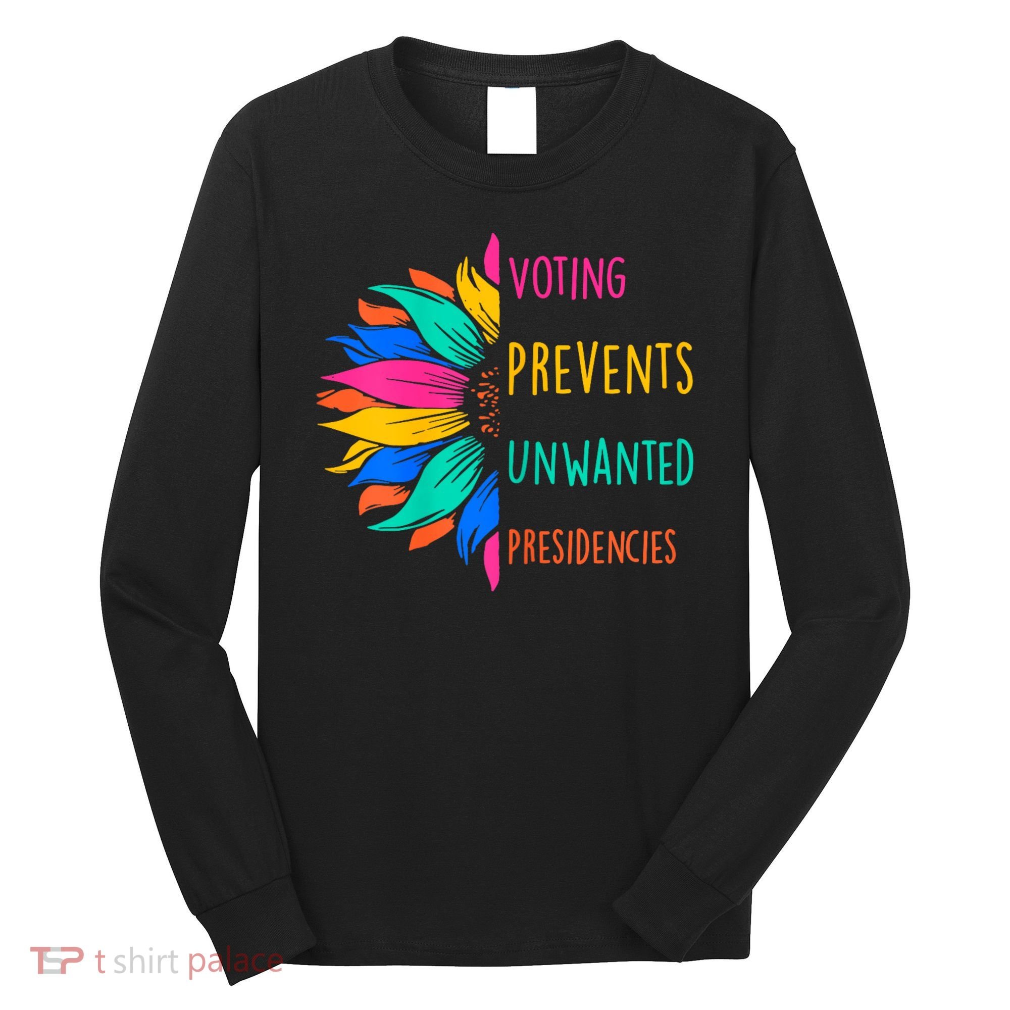 Voting Prevents Unwanted Presidencies Sunflower Long Sleeve Shirt